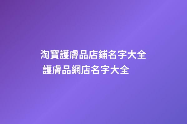 淘寶護膚品店鋪名字大全 護膚品網店名字大全